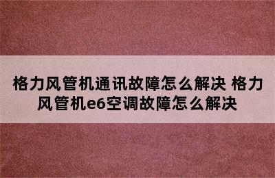 格力风管机通讯故障怎么解决 格力风管机e6空调故障怎么解决